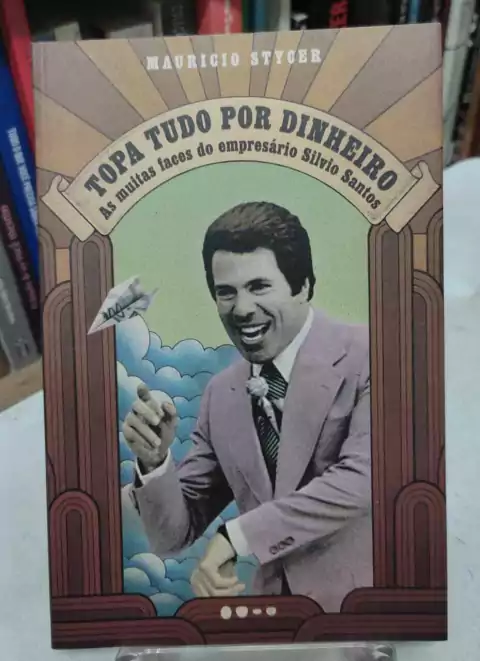 Topa Tudo Por Dinheiro - As Muitas Faces Do Empresário Silvio Santos - Maruricio Styger