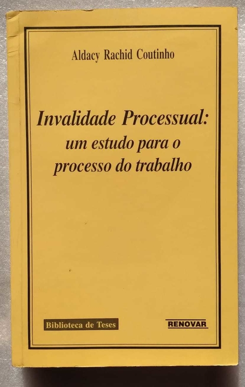Invalidade Processual: Um Estudo Para O Processo De Trabalho - Aldacy Rachid Coutinho
