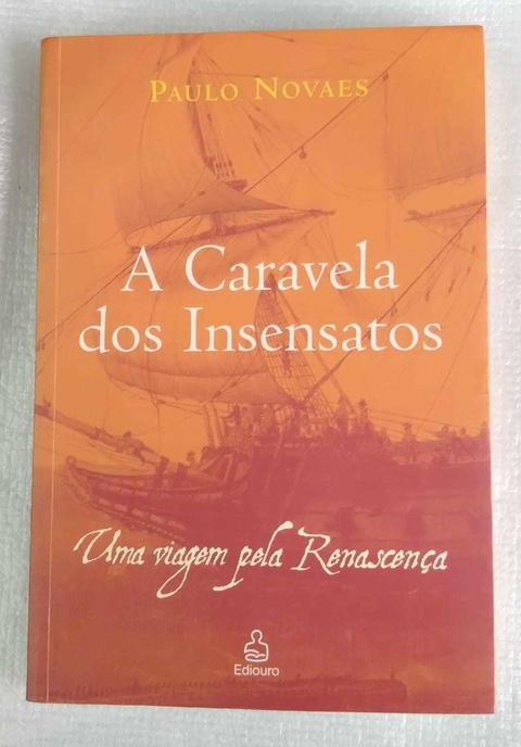 A Caravela Dos Insensatos - Uma Viagem Pela Renascença - Paulo Novaes