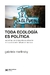 TODA ECOLOGÍA ES POLÍTICA