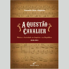 Livro A Questão Cavalier: música e sociedade no Império e na República (1846-1914) - Antonio J. Augusto