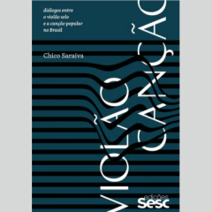 Livro Violão-Canção: Diálogos entre o violão solo e a canção popular no Brasil - Chico Saraiva