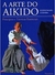 A Arte do Aikido, A: Princípios e Técnicas Essenciais - Autor: Kisshomaru Ueshiba (2017) [usado]