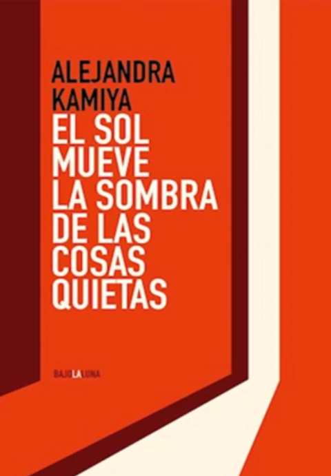 EL SOL MUEVE LA SOMBRA DE LAS COSAS QUIETAS de Alejandra Kamiya