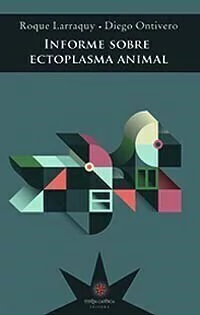 INFORME SOBRE ECTOPLASMA ANIMAL de Roque Larraquy