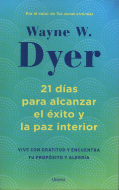 21 DÍAS PARA ALCANZAR EL ÉXITO Y LAS PAZ INTERIOR - WAYNE W. DYER