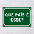 PLACA DE RUA QUE PAêS  ESSE? 20x13 cm