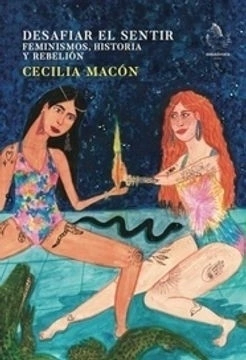 Desafiar el sentir. Feminismos, historia y rebelión, Cecilia Macón