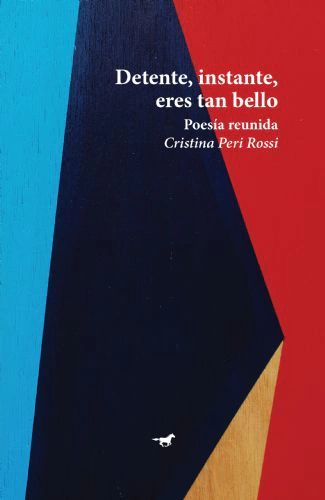 Detente, instante, eres tan bello. Poesía reunida, Cristina Peri Rossi