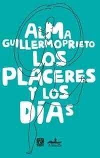 Los placeres y los días - Alma Guillermoprieto