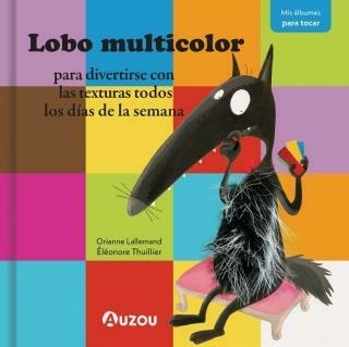 LOBO MULTICOLOR - PARA DIVERTIRSE CON LAS TEXTURAS TODOS LOS DIAS DE LA SEMANA . Ed Auzou