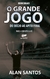 O Grande Jogo: Do Início ao Apto Final - Alan Santos