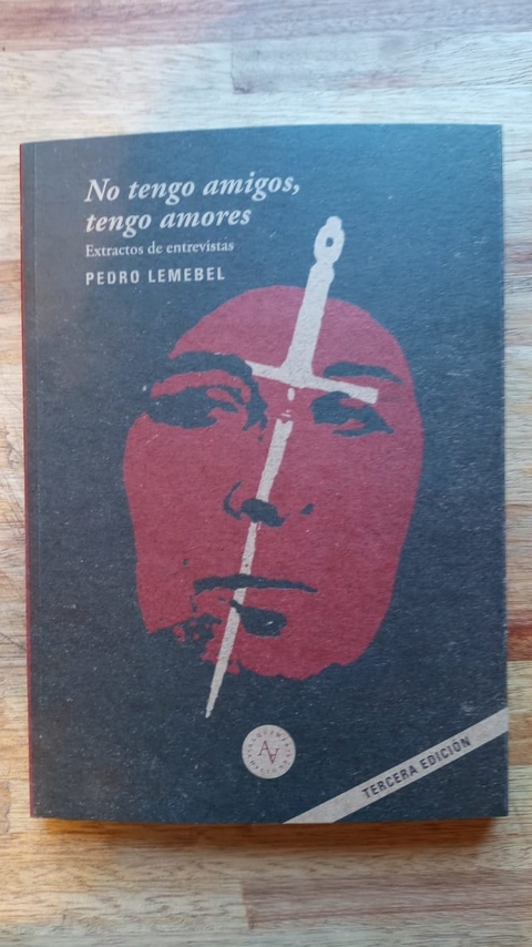 No tengo amigos, tengo amores. Extractos de entrevistas - Pedro Lemebel