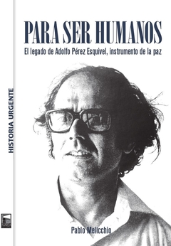 PARA SER HUMANOS - EL LEGADO DE ADOLFO PÉREZ ESQUIVEL, INSTRUMENTO DE LA PAZ