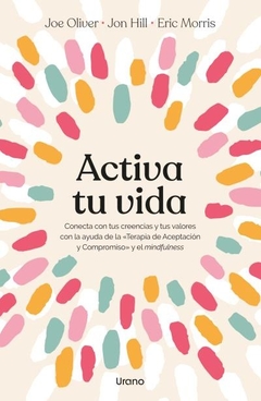 ACTIVA TU VIDA: CONECTA CON TUS CREENCIAS Y TUS VALORES CON LA AYUDA DE LA TERAPIA DE ACEPTACIÓN Y C