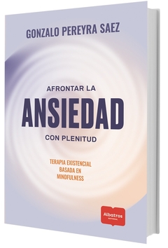 AFRONTAR LA ANSIEDAD CON PLENITUD - TERAPIA EXISTENCIAL BASADA EN MINDFULNESS