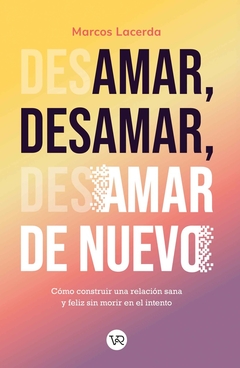 Amar, desamar, amar de nuevo: como contruir una relacion sana y feliz