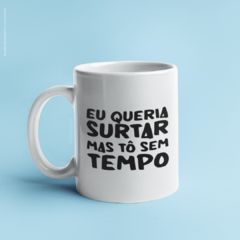 Caneca Eu Queria Surtar Mas Tô Sem Tempo