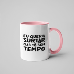 Caneca Eu Queria Surtar Mas Tô Sem Tempo alça e interior coloridos - comprar online
