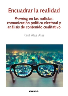 Encuadrar la realidad: Framing en las noticias, comunicación política electoral y análisis del contenido cualitativo