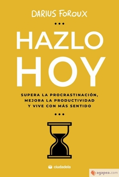 Hazlo hoy: Supera la procrastinación, mejora la productividad y vive con más sentido