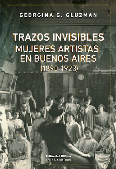 Trazos invisibles. Mujeres artistas en Buenos Aires (1890-1923) - Georgina G. Gluzman