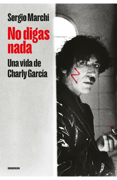 No digas nada. Una vida de Charly García. - Sergio Marchi
