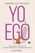 YO, EGO. UNA GUÍA PARA DEJAR DE SUFRIR, CONECTAR CONTIGO MISMO Y ALCANZAR LA PAZ