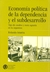 ECONOMIA POLITICA DE LA DEPENDENCIA Y EL SUBDESARROLLO