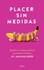 PLACER SIN MEDIDAS - DESAFIA LOS MANDATOS Y DISFRUTA TU SEXUALIDAD SIN LIMITES