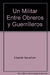 UN MILITAR ENTRE OBREROS Y GUERRILLEROS