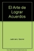 ARTE DE LOGRAR ACUERDOS,
