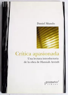 CRITICA APASIONADA. UNA LECTURA INTRODUCTORIA DE LA OBRA DE HANNAH ARENDT. / MUNDO DANIEL,MUNDO DANIEL