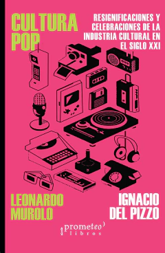 Cultura Pop. Resignificaciones y celebraciones de la industria cultural en el Siglo XXI / MUROLO, LEONARDO - DEL PIZZO, IGNACIO