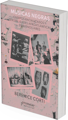Músicas negras. Cuerpos racializados y sensibilidades afroatlánticas en Buenos Aires / Berenice Corti