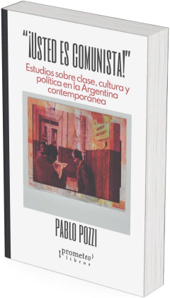 ¡Usted es comunista!. Clase, cultura y política en la Argentina contemporánea / Pablo Pozzi