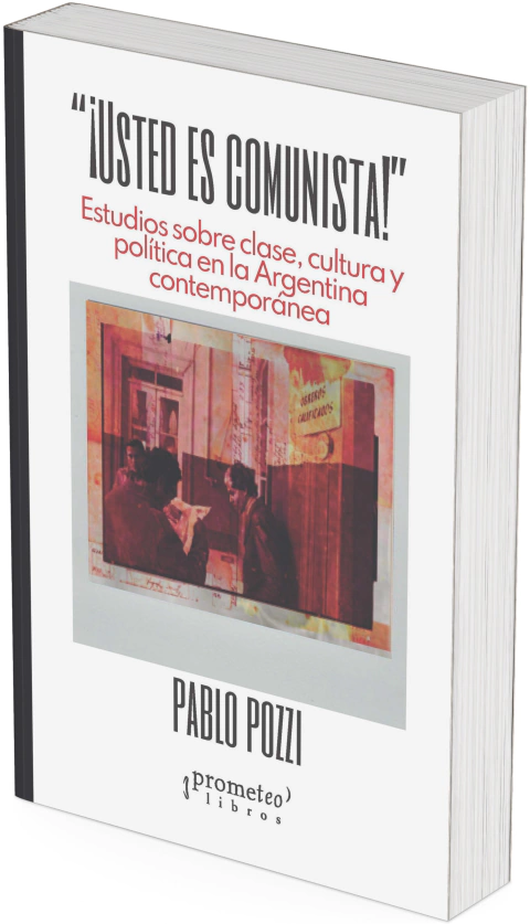 ¡Usted es comunista!. Clase, cultura y política en la Argentina contemporánea / Pablo Pozzi