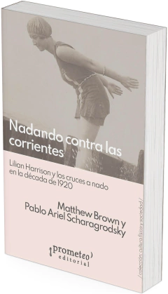 Nadando contra las corrientes. Lilian Harrison y los cruces a nado en la década de 1920 / Matthew Brown ; Pablo Ariel Scharagrodsky