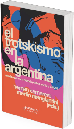El trotskismo en la Argentina. Estudios para una historia política, social y cultural / Hernán Camarero ; Martín Mangiantini