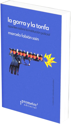 La gorra y la tonfa. Apuntes sobre la institución policial / Marcelo Fabián Saín