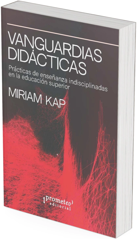 Vanguardias didácticas. Prácticas de enseñanza indisciplinadas en la educación superior / Miriam Kap