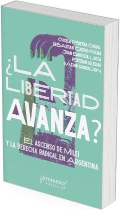 ¿La Libertad Avanza? El ascenso de Milei y la derecha radical en Argentina / Gisela Pereyra Doval y otros