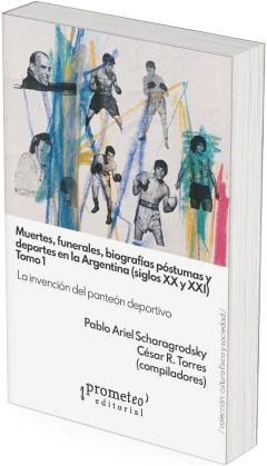 Muertes, funerales, biografías póstumas y deportes en la Argentina siglos XX y XXI. TOMO I / Pablo Scharagrodsky ; César