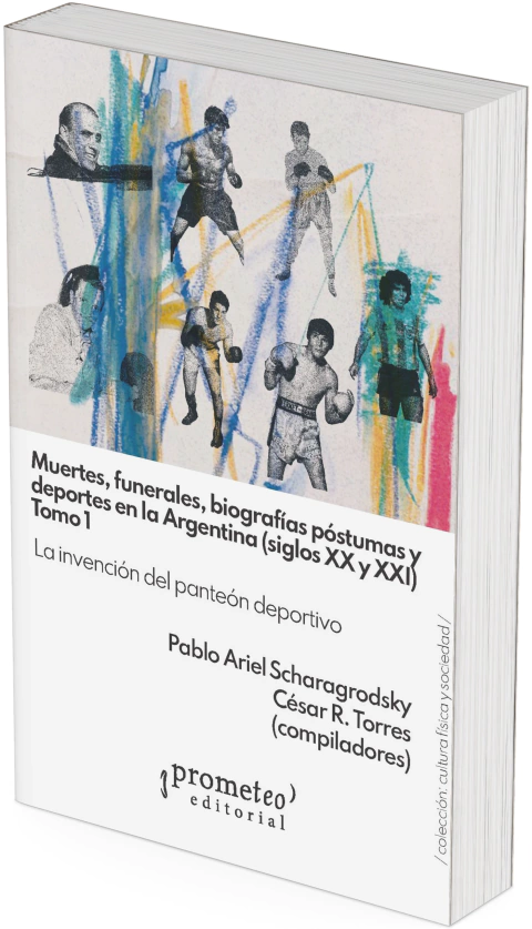 Muertes, funerales, biografías póstumas y deportes en la Argentina siglos XX y XXI. TOMO I / Pablo Scharagrodsky ; César