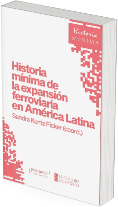 Historia mínima de la expansión ferroviaria en América Latina / Sandra Kuntz Ficker