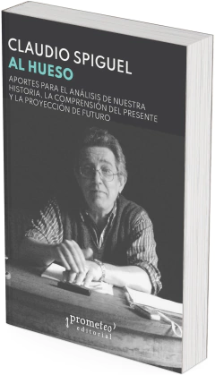 Al hueso. Aportes para el análisis de nuestra historia, la comprensión del presente y la proyección de futuro / Claudio Spiguel