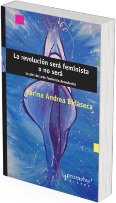 La revolución será feminista o no será. La piel del arte feminista descolonial / Karina Andrea Bidaseca - comprar online