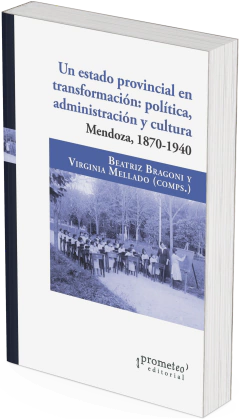 Un estado provincial en transformación: política, administración y cultura. Mendoza, 1870-1940 / Beatriz Bragoni ; Virginia Mellado