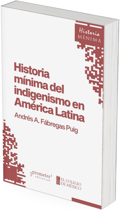 Historia mínima del indigenismo en América Latina / Andrés A. Fábregas Puig.
