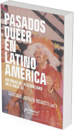 Pasados queer en Latinoamérica. Historias de la sexualidad en el siglo XX / Santiago Joaquín Insausti